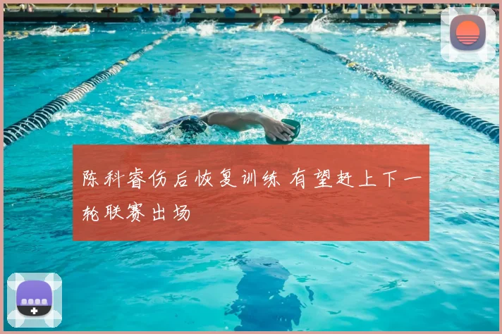 陈科睿伤后恢复训练 有望赶上下一轮联赛出场