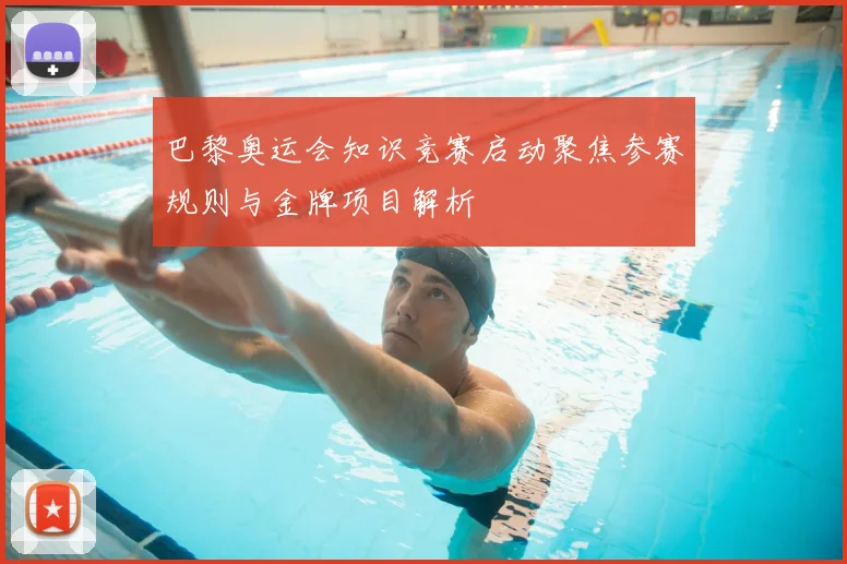 巴黎奥运会知识竞赛启动聚焦参赛规则与金牌项目解析