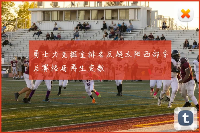 勇士力克掘金排名反超太阳西部季后赛格局再生变数