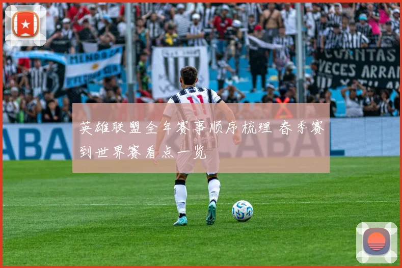 英雄联盟全年赛事顺序梳理 春季赛到世界赛看点一览