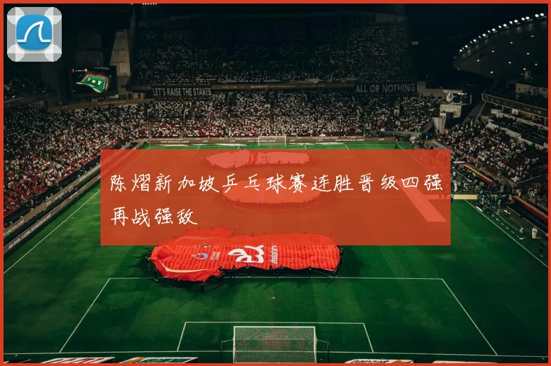 陈熠新加坡乒乓球赛连胜晋级四强再战强敌