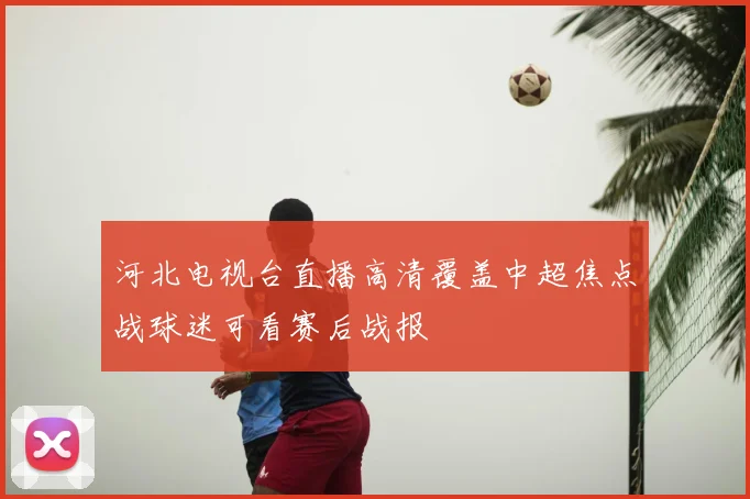 河北电视台直播高清覆盖中超焦点战球迷可看赛后战报
