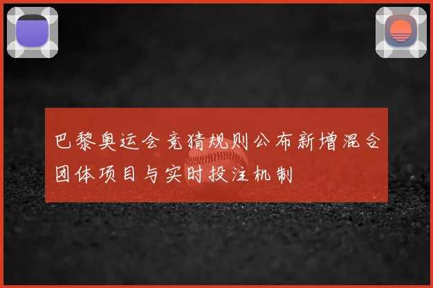 巴黎奥运会竞猜规则公布新增混合团体项目与实时投注机制