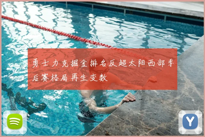 勇士力克掘金排名反超太阳西部季后赛格局再生变数
