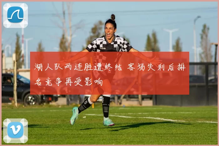 湖人队两连胜遭终结 客场失利后排名竞争再受影响