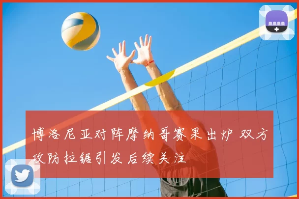 博洛尼亚对阵摩纳哥赛果出炉 双方攻防拉锯引发后续关注