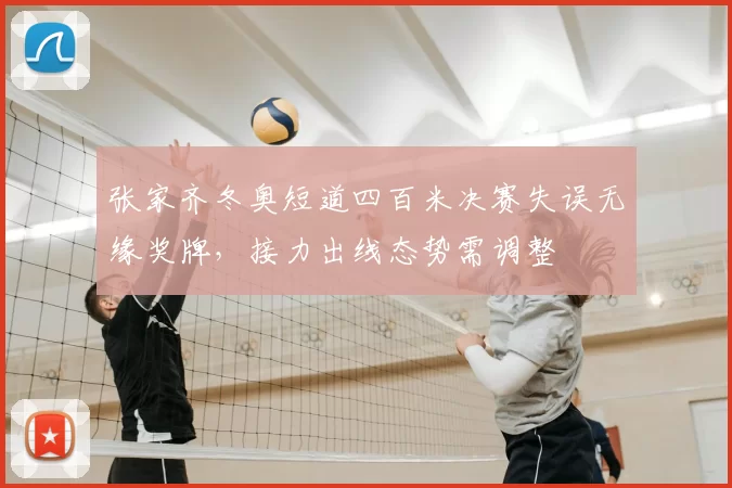 张家齐冬奥短道四百米决赛失误无缘奖牌,接力出线态势需调整