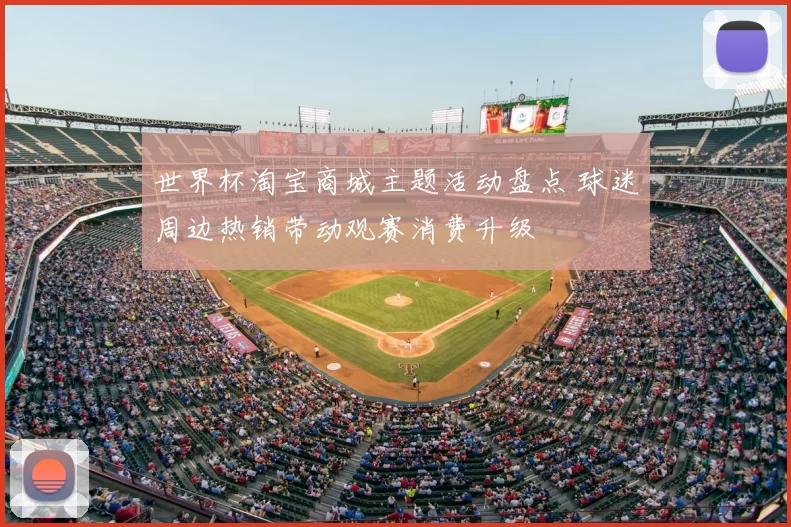 世界杯淘宝商城主题活动盘点 球迷周边热销带动观赛消费升级