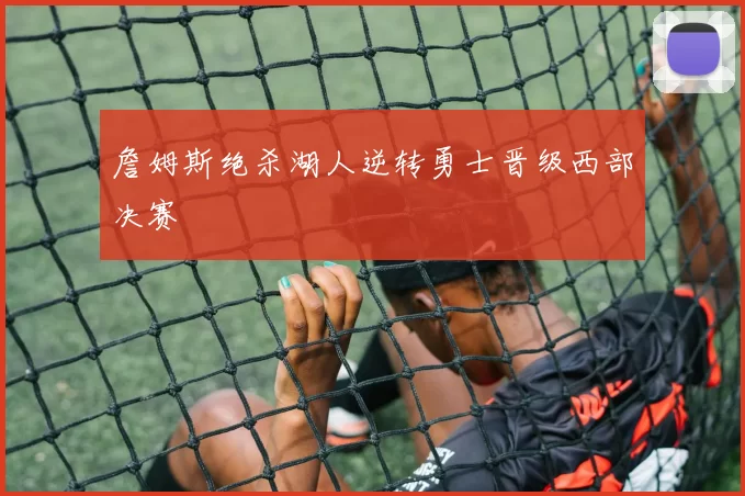 詹姆斯绝杀湖人逆转勇士晋级西部决赛