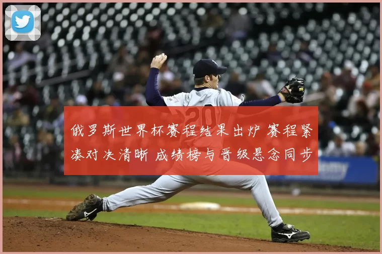 俄罗斯世界杯赛程结果出炉 赛程紧凑对决清晰 成绩榜与晋级悬念同步展开