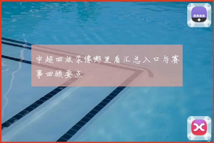 中超回放录像哪里看汇总入口与赛事回顾要点
