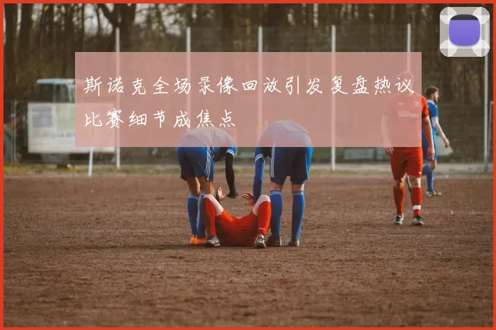 斯诺克全场录像回放引发复盘热议比赛细节成焦点