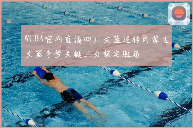 WCBA官网直播四川女篮逆转内蒙古女篮李梦关键三分锁定胜局