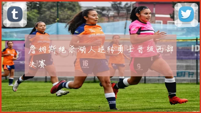 詹姆斯绝杀湖人逆转勇士晋级西部决赛