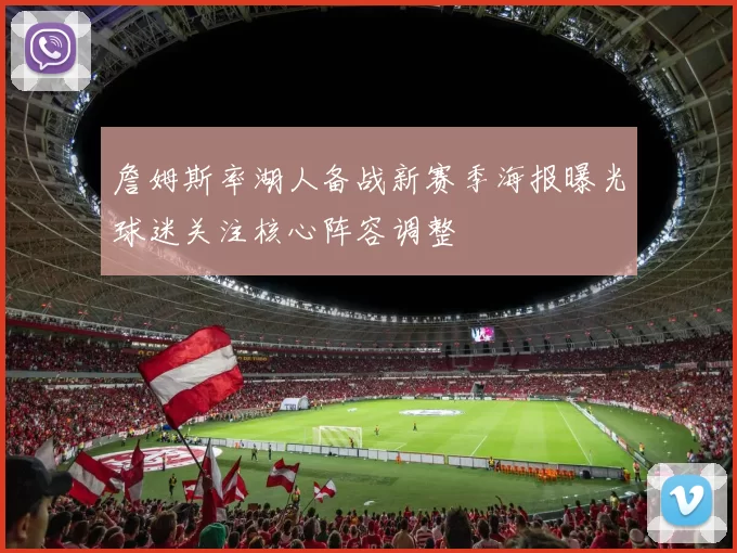 詹姆斯率湖人备战新赛季海报曝光球迷关注核心阵容调整