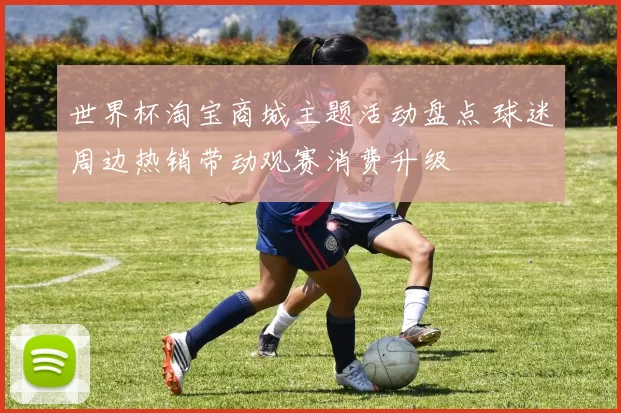 世界杯淘宝商城主题活动盘点 球迷周边热销带动观赛消费升级