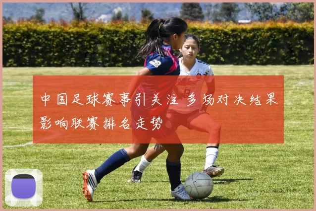 中国足球赛事引关注 多场对决结果影响联赛排名走势