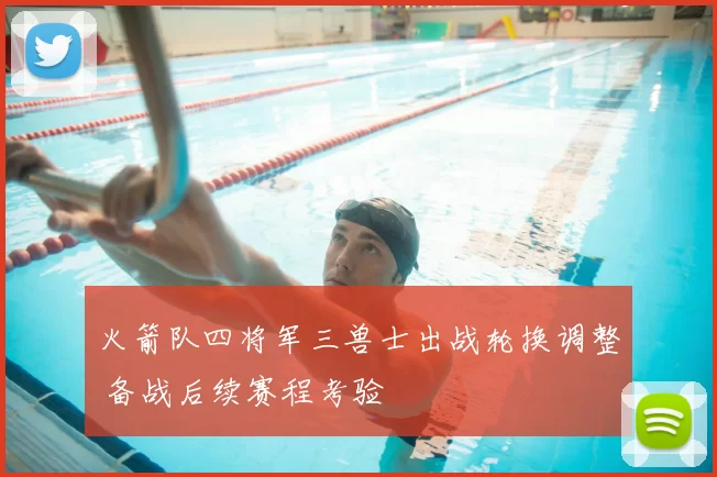 火箭队四将军三兽士出战轮换调整 备战后续赛程考验