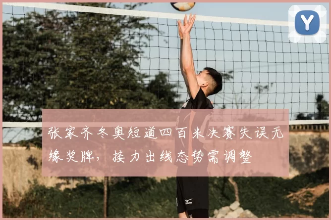 张家齐冬奥短道四百米决赛失误无缘奖牌,接力出线态势需调整