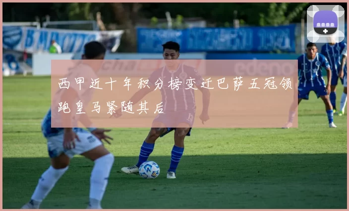 西甲近十年积分榜变迁巴萨五冠领跑皇马紧随其后