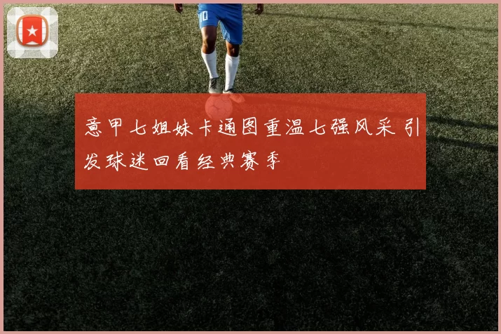 意甲七姐妹卡通图重温七强风采 引发球迷回看经典赛季