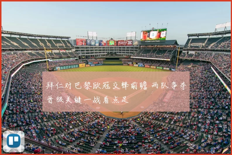 拜仁对巴黎欧冠交锋前瞻 两队争夺晋级关键一战看点足