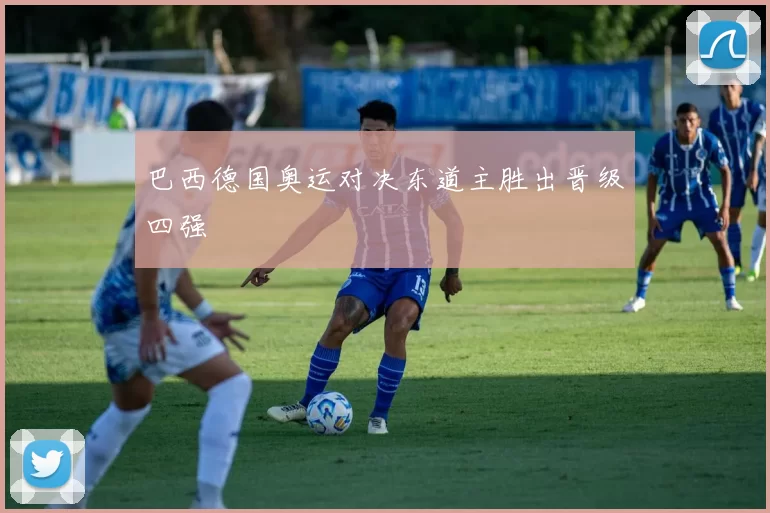 巴西德国奥运对决东道主胜出晋级四强