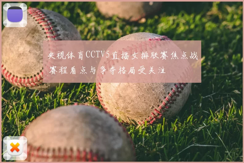 央视体育CCTV5直播女排联赛焦点战 赛程看点与争夺格局受关注