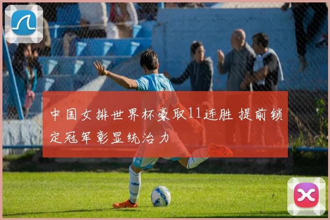 中国女排世界杯豪取11连胜 提前锁定冠军彰显统治力