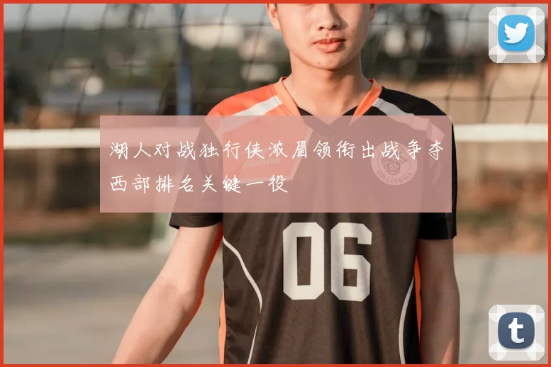 湖人对战独行侠浓眉领衔出战争夺西部排名关键一役