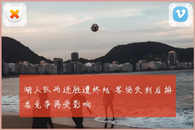 湖人队两连胜遭终结 客场失利后排名竞争再受影响