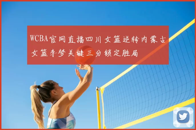 WCBA官网直播四川女篮逆转内蒙古女篮李梦关键三分锁定胜局
