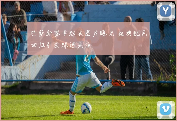 巴萨新赛季球衣图片曝光 经典配色回归引发球迷关注